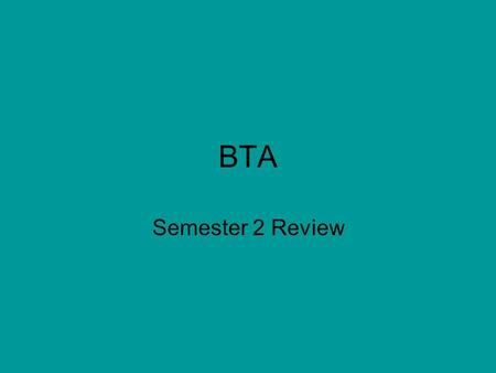 BTA Semester 2 Review. To present to a group Use powerpoint.