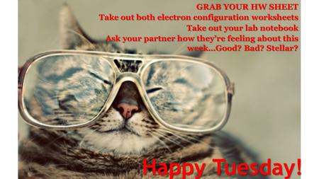 Happy Tuesday! GRAB YOUR HW SHEET Take out both electron configuration worksheets Take out your lab notebook Ask your partner how they’re feeling about.