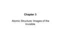 Chapter 3 Atomic Structure: Images of the Invisible.