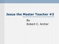 Jesus the Master Teacher #3 By Robert C. Archer. He used various forms of logical argument Deductive reasoning Example: (Matt. 22:23-33)