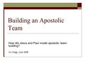 Building an Apostolic Team How did Jesus and Paul model apostolic team- building? Viv Grigg, June 2006.