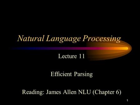 1 Natural Language Processing Lecture 11 Efficient Parsing Reading: James Allen NLU (Chapter 6)