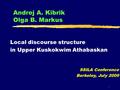 1 Andrej A. Kibrik Olga B. Markus Local discourse structure in Upper Kuskokwim Athabaskan SSILA Conference Berkeley, July 2009.