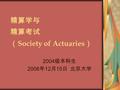 精算学与 精算考试 （ Society of Actuaries ） 2004 级本科生 2006 年 12 月 15 日 北京大学.