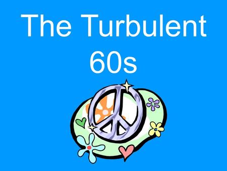 The Turbulent 60s. The 1960s were in many ways both the best and worst of times. On the one hand, the postwar economic prosperity peaked in the 1960s.