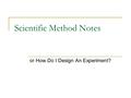 Scientific Method Notes or How Do I Design An Experiment?