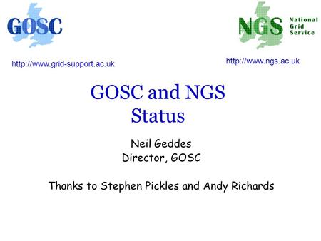 GOSC and NGS Status Neil Geddes Director, GOSC Thanks to Stephen Pickles and Andy Richards