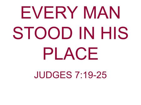 EVERY MAN STOOD IN HIS PLACE JUDGES 7:19-25. Gideon And The Midianites The Midianites had impoverished Israel. They had destroyed the crops of the Israelites.