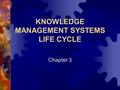 KNOWLEDGE MANAGEMENT SYSTEMS LIFE CYCLE Chapter 3.