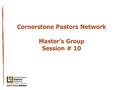 Cornerstone Pastors Network Master’s Group Session # 10.