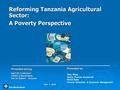 Reforming Tanzania Agricultural Sector: A Poverty Perspective The World Bank AgCLIR Conference USAID & World Bank Dar es Salaam - Tanzania Presented by: