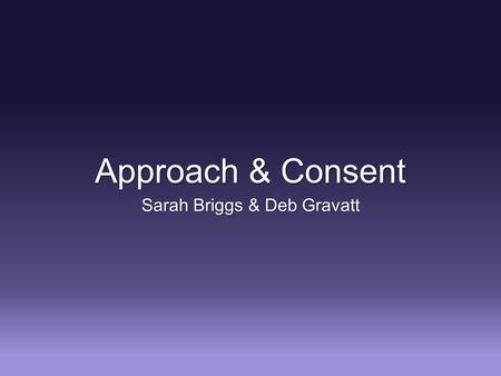 Approach & Consent Sarah Briggs & Deb Gravatt. Prior to Approach Clear Understanding of Declaration of Death Clear Understanding of Declaration of Death.