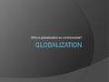 Why is globalization so controversial?. Good morning!  If you were absent on Friday, you need to make arrangements to take the Unit 4 Exam before or.