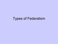 Types of Federalism. Chronology of U.S. Federalism 1760-1860 Founding to Civil War 1880-1920s Post-Bellum Expansion and Progressive Era 1930s- 1960 New.