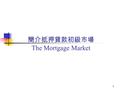 1 簡介抵押貸款初級市場 The Mortgage Market. 2 簡介 不動產業是一個資本密集的產業 主要資金的來源是負債 買房子或是蓋一棟建築物的主要資金都是借來的 提供這些借款資金的市場叫抵押貸款初級市場 the mortgage market 抵押貸款市場是負債市場中最大的一個。