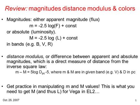 Oct. 25, 2007 1 Review: magnitudes distance modulus & colors Magnitudes: either apparent magnitude (flux) m = -2.5 log(F) + const or absolute (luminosity).