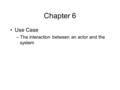 Chapter 6 Use Case –The interaction between an actor and the system.