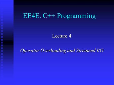 EE4E. C++ Programming Lecture 4 Operator Overloading and Streamed I/O.