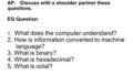 AP: Discuss with a shoulder partner these questions. EQ Question: 1. What does the computer understand? 2. How is information converted to machine language?