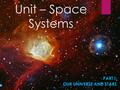 Unit – Space Systems PART I: OUR UNIVERSE AND STARS.