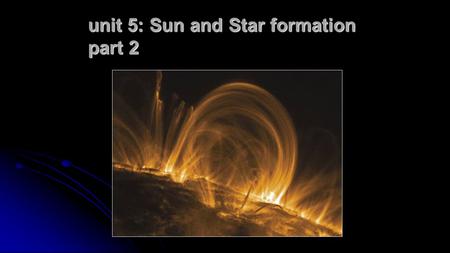 Unit 5: Sun and Star formation part 2. The Life Cycle of Stars Dense, dark clouds, possibly forming stars in the future Young stars, still in their birth.