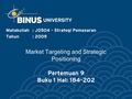 Market Targeting and Strategic Positioning Pertemuan 9 Buku 1 Hal: 184-202 Matakuliah: J0504 - Strategi Pemasaran Tahun: 2009.