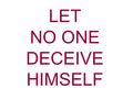 LET NO ONE DECEIVE HIMSELF. Sin entered into the world when Eve was deceived by that old serpent, the devil. One of the things God hates is “a lying tongue.”