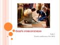 G OD ’ S FORGIVENESS Talk 1 Youth conference Oct 2012.