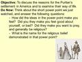 Objective: To discuss the reasons for the Puritan’s settlement in America and to examine their way of life. Do Now: Think about the short power point we.