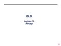 1 DLD Lecture 18 Recap. 2 Recap °Number System/Inter-conversion, Complements °Boolean Algebra °More Logic Functions: NAND, NOR, XOR °Minimization with.