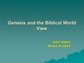 Genesis and the Biblical World View John Oakes Miami 9/2015.