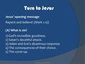 Turn to Jesus Jesus’ opening message Repent and believe! (Mark 1.15) (A) What is sin? 1) God’s incredible goodness. 2) Satan’s deceitful attack. 3) Adam.