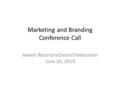 Marketing and Branding Conference Call Jewish Recontructionist Federation June 10, 2010.