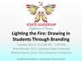 2012 NASPA Annual Conference  Phoenix, Arizona  March 10–14, 2012 Lighting the Fire: Drawing in Students Through Branding Tuesday, March 13 (2:00 PM.