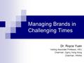 Managing Brands in Challenging Times Dr. Royce Yuen Visiting Associate Professor, HKU Chairman, Ogilvy Hong Kong Chairman, HK4As.