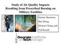 Study of Air Quality Impacts Resulting from Prescribed Burning on Military Facilities Karsten Baumann, Mei Zheng, Michael Chang, and Ted Russell.