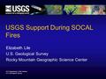 U.S. Department of the Interior U.S. Geological Survey USGS Support During SOCAL Fires Elizabeth Lile U.S. Geological Survey Rocky Mountain Geographic.