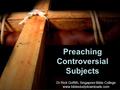 Preaching Controversial Subjects Dr Rick Griffith, Singapore Bible College www.biblestudydownloads.com Dr Rick Griffith, Singapore Bible College www.biblestudydownloads.com.