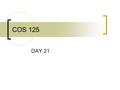 COS 125 DAY 21. Agenda Assignment 8 corrected  4 A’s, 2 B’s, 2 C’s and 1 late Assignment 9 not corrected yet Capstone progress report due There will.