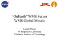 “OnEarth” WMS Server WMS Global Mosaic Lucian Plesea Jet Propulsion Laboratory California Institute of Technology.