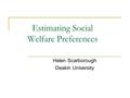 Estimating Social Welfare Preferences Helen Scarborough Deakin University.