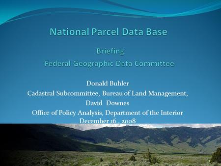 Donald Buhler Cadastral Subcommittee, Bureau of Land Management, David Downes Office of Policy Analysis, Department of the Interior December 16, 2008 1.