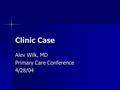 Clinic Case Alev Wilk, MD Primary Care Conference 4/28/04.