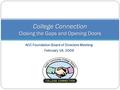 ACC Foundation Board of Directors Meeting February 18, 2009 College Connection Closing the Gaps and Opening Doors.