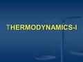 THERMODYNAMICS-I. INTRODUCTION THERMODYNAMICS =THERMO+DYNAMICS THERMO MEANS HEAT AND DYNAMICS MEANS MOTION RESULTING INTO WORK THERMODYNAMICS IS THAT.