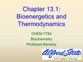 Chapter 13.1: Bioenergetics and Thermodynamics CHEM 7784 Biochemistry Professor Bensley.