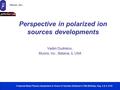 Perspective in polarized ion sources developments Vadim Dudnikov, Muons, Inc., Batavia, IL USA A Special Beam Physics Symposium in Honor of Yaroslav Derbenev’s.