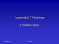 August 2002Dr. K Alder Intermediate 2 Chemistry Formation of ions.