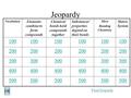 Jeopardy Vocabulary Elements combine to form compounds Chemical bonds hold compounds together Substances’ properties depend on their bonds More Bonding.