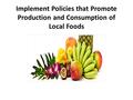 Implement Policies that Promote Production and Consumption of Local Foods.